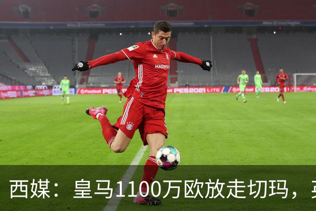 西媒：皇马1100万欧放走切玛，英超获封“小罗德里”